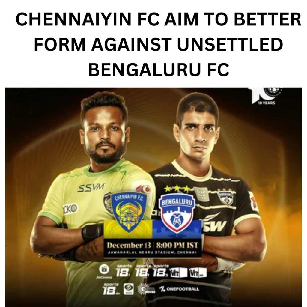 CHENNAIYIN FC AIM TO BETTER FORM AGAINST UNSETTLED BENGALURU FC