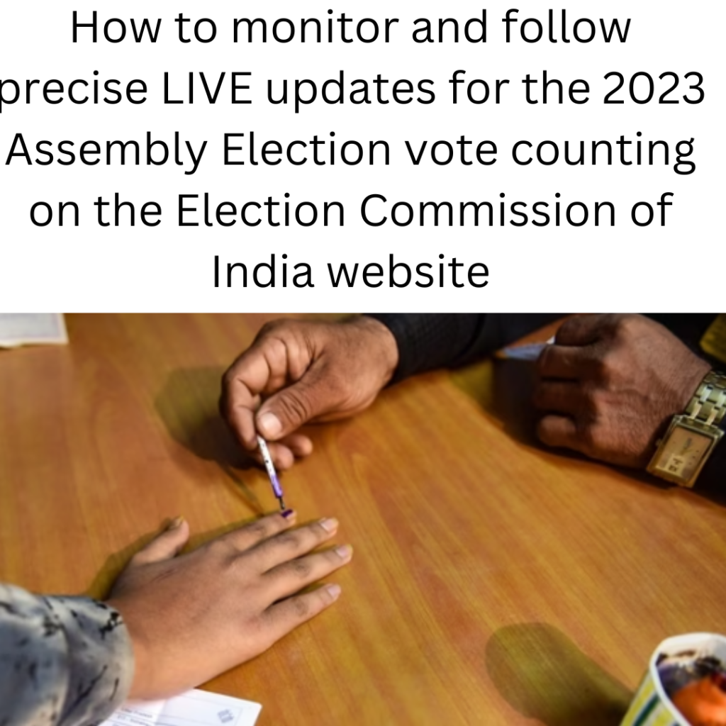 How to monitor and follow precise LIVE updates for the 2023 Assembly Election vote counting on the Election Commission of India website